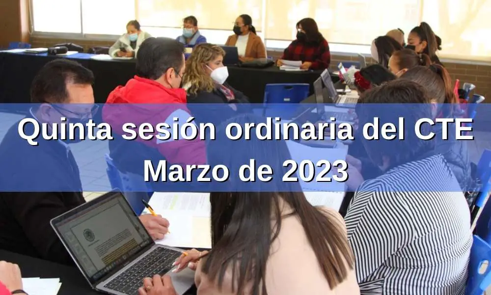 CTE marzo 2023: ¿Cuáles son los propósitos de la quinta sesión ordinaria del CTE 2022-2023?